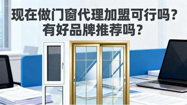 現在做門窗代理加盟可行嗎？有好品牌推薦嗎？伊盾門窗5大可行性保障，2025年創業優選！
