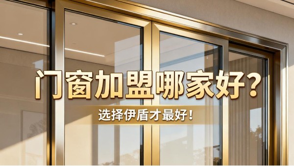 門窗加盟哪家好？選擇伊盾才最好！