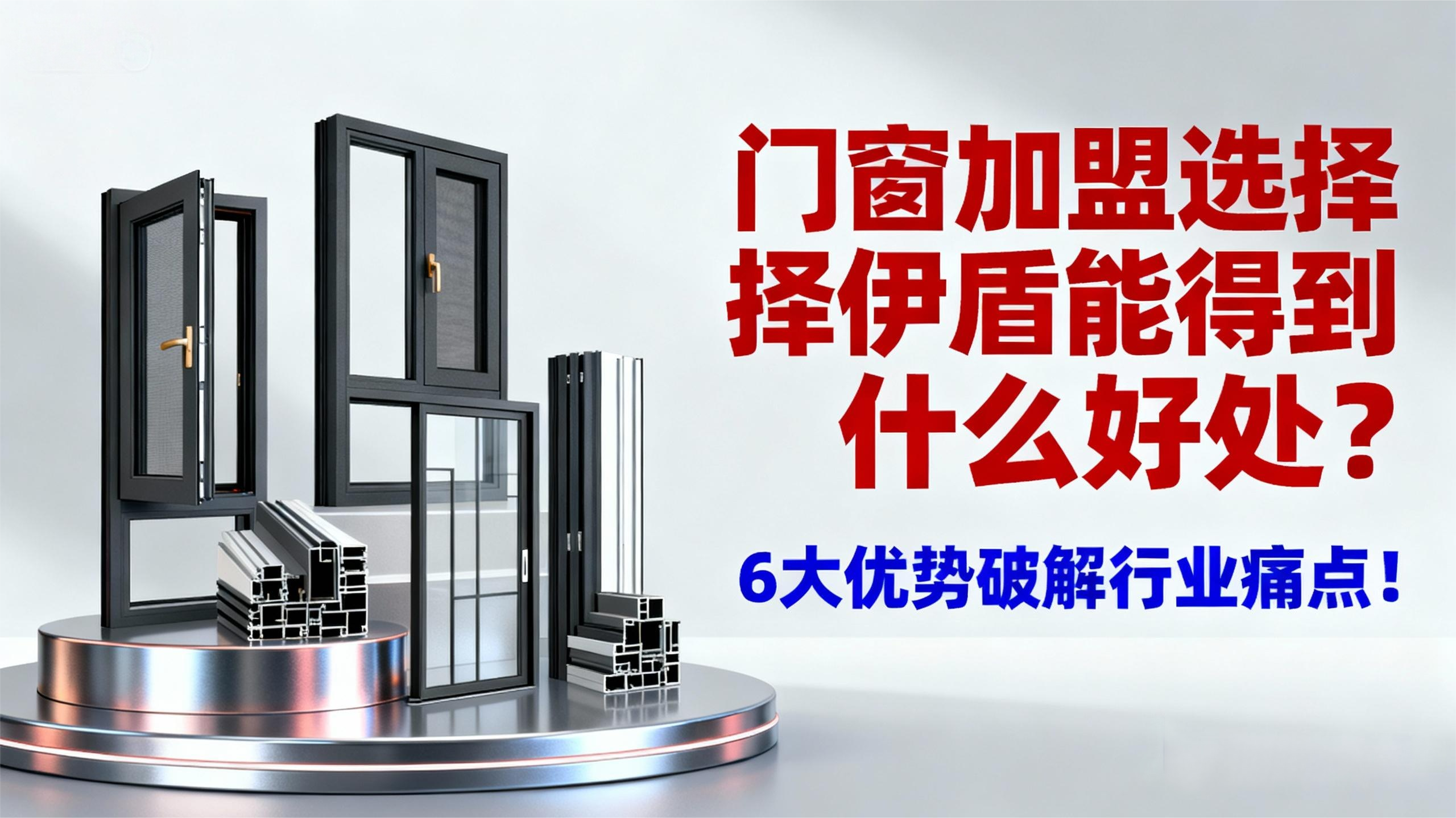 門窗加盟選擇伊盾能得到什么好處？6大優勢破解行業痛點！